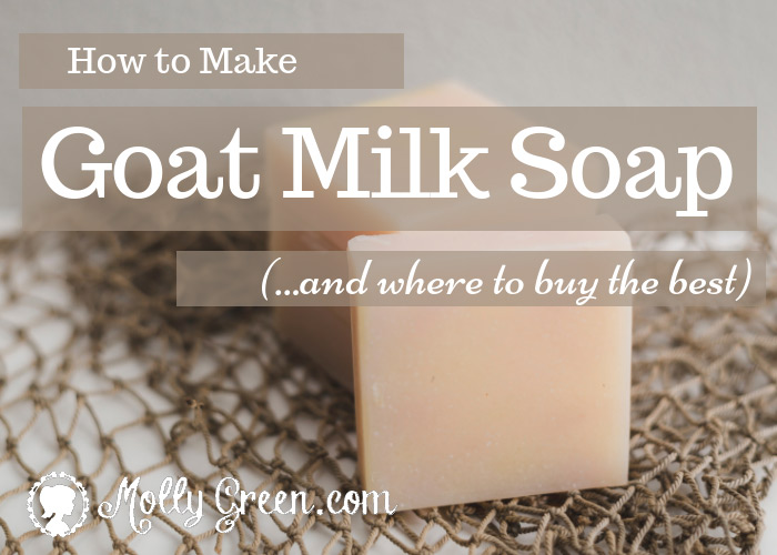 How to make goat milk soap and where to buy the best